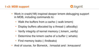 I <3: MDB support
• Work in crash(1M) inspired deeper kmem debugging support
in MDB, including commands to:
• Walk the buf...