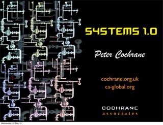 Systems 1.0
cochrane.org.uk
COCHRANE
a s s o c i a t e s
ca-global.org
Peter Cochrane
Wednesday, 22 May 13
 