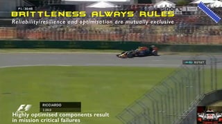 Brittleness ALWAYS rules
Reliability/resilience and optimisation are mutually exclusive
Highly optimised components result
in mission critical failures
 