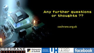 Any further questions

or thoughts ??
cochrane.org.uk
 