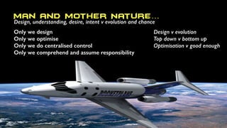 Man and Mother Nature…
Design, understanding, desire, intent v evolution and chance
Only we design
Only we optimise
Only w...