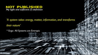 ‘A system takes energy, matter, information, and transforms
their nature’
* Ergo: All Systems are Entropic
Not Published
My tight and sufficient (?) definition
 