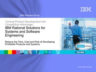 Reduce the Time, Cost and Risk of Developing Profitable Products and Systems Turning Product Development Into Competitive Advantage :   IBM Rational Solutions for Systems and Software Engineering  