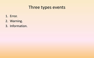 Three types events
1. Error.
2. Warning.
3. Information.
 