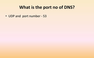 What is the port no of DNS?
• UDP and port number - 53
 