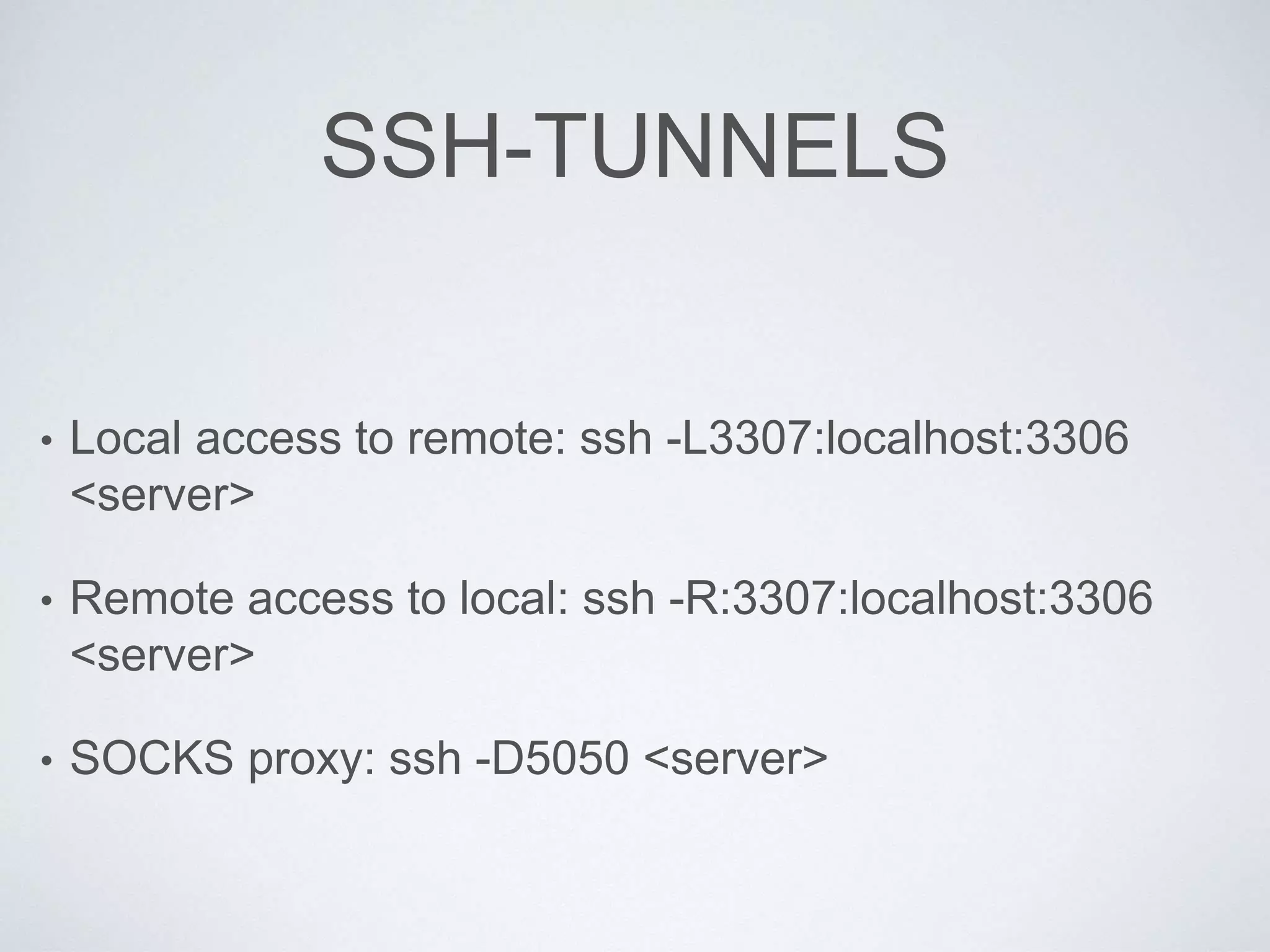 SSH-TUNNELS
• Local access to remote: ssh -L3307:localhost:3306
<server>
• Remote access to local: ssh -R:3307:localhost:3306
<server>
• SOCKS proxy: ssh -D5050 <server>
 