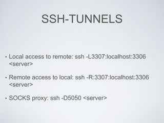 SSH-TUNNELS
• Local access to remote: ssh -L3307:localhost:3306
<server>
• Remote access to local: ssh -R:3307:localhost:3306
<server>
• SOCKS proxy: ssh -D5050 <server>
 