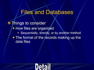 Files and Databases Things to consider How files are organized Sequentially, directly, or by another method The format of the records making up the data files Detail 