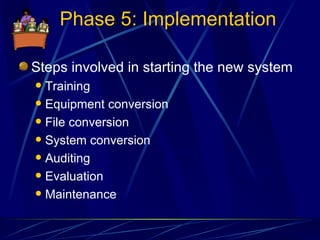 Phase 5: Implementation Steps involved in starting the new system Training Equipment conversion File conversion System conversion Auditing Evaluation Maintenance 