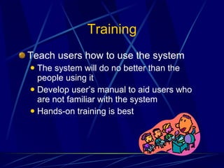 Training Teach users how to use the system The system will do no better than the people using it Develop user’s manual to aid users who are not familiar with the system Hands-on training is best 