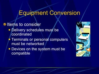 Equipment Conversion Items to consider Delivery schedules must be coordinated Terminals or personal computers must be networked Devices on the system must be compatible 