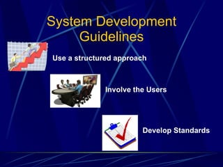 System Development Guidelines Use a structured approach Involve the Users Develop Standards 