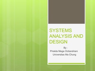 SYSTEMS
ANALYSIS AND
DESIGN
By :
Priskila Mega Octiandriani
Universitas Ma Chung
 