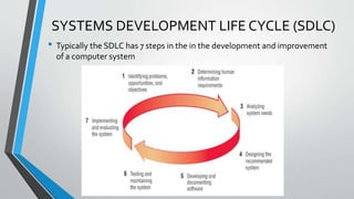 SYSTEMS DEVELOPMENT LIFE CYCLE (SDLC)
• Typically the SDLC has 7 steps in the in the development and improvement
of a computer system
 