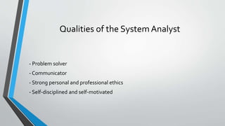 Qualities of the SystemAnalyst
- Problem solver
- Communicator
- Strong personal and professional ethics
- Self-disciplined and self-motivated
 