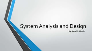 System Analysis and Design
By: Arnel S. Llemit
 