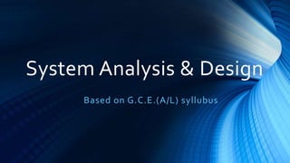 System Analysis & Design
Based on G.C.E.(A/L) syllubus
 