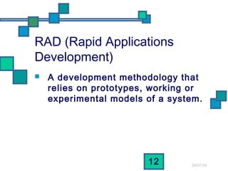 24/07/16
12
RAD (Rapid Applications
Development)
 A development methodology that
relies on prototypes, working or
experimental models of a system.
 