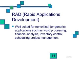 24/07/16
14
RAD (Rapid Applications
Development)
 Well suited for noncritical (or generic)
applications such as word processing,
financial analysis, inventory control,
scheduling project management
 