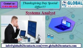 Systems Analyst
info@globalb2bcontacts.com| www.globalb2bcontacts.com
Contact us-
+1-816-286-4114
Thanksgiving Day Special
Offer!!!
 