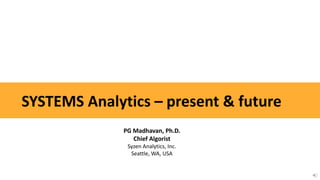 SYSTEMS Analytics – present & future
PG Madhavan, Ph.D.
Chief Algorist
Syzen Analytics, Inc.
Seattle, WA, USA
 