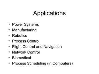 Applications
•   Power Systems
•   Manufacturing
•   Robotics
•   Process Control
•   Flight Control and Navigation
•   Network Control
•   Biomedical
•   Process Scheduling (in Computers)
 