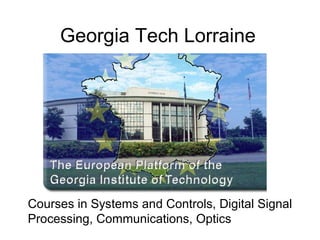 Georgia Tech Lorraine




Courses in Systems and Controls, Digital Signal
Processing, Communications, Optics
 