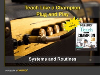 Teach Like a Champion
Plug and Play
Systems and Routines
 