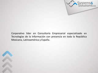 Corporativo líder en Consultoría Empresarial especializado en
Tecnologías de la Información con presencia en toda la República
Mexicana, Latinoamérica y España.
 