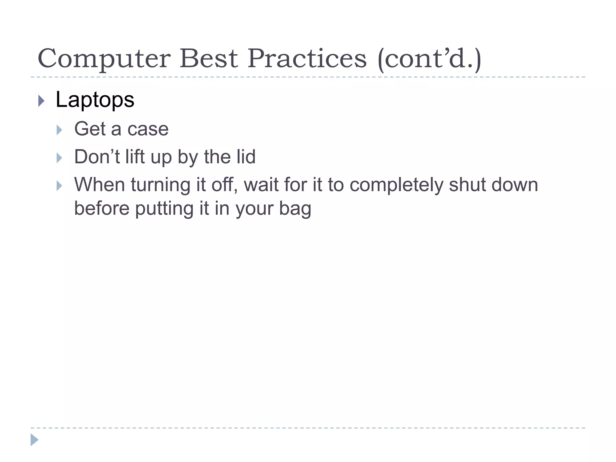 Computer Best Practices (cont’d.)LaptopsGet a caseDon’t lift up by the lidWhen turning it off, wait for it to completely shut down before putting it in your bag