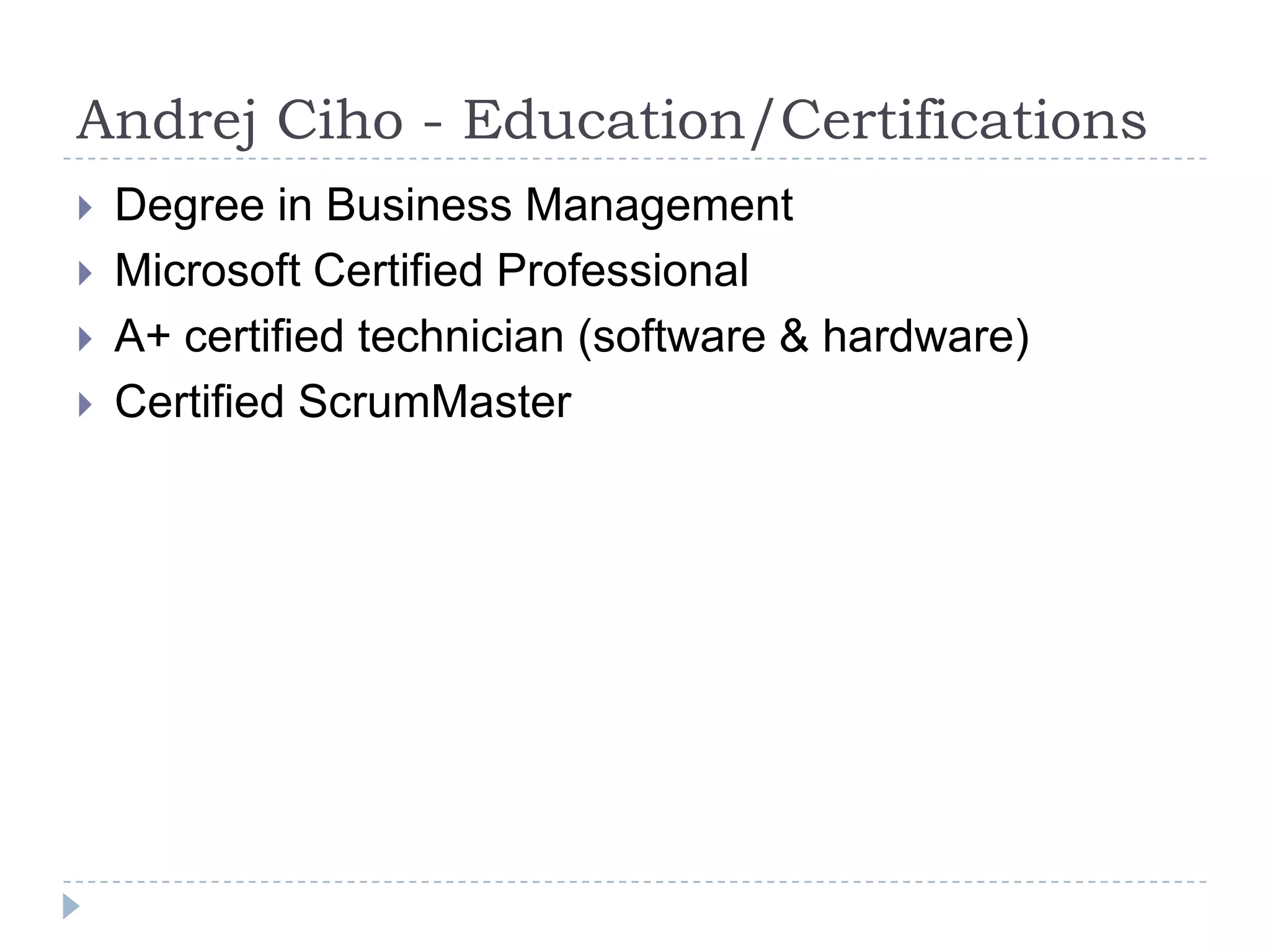 Andrej Ciho - Education/CertificationsDegree in Business ManagementMicrosoft Certified ProfessionalA+ certified technician (software & hardware)Certified ScrumMaster