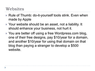 Websites	Rule of Thumb: do-it-yourself tools stink. Even when made by AppleYour website should be an asset, not a liability. It should enhance your business, not hurt it.You are better off using a free Wordpress.com blog, one of their free designs, pay $10/year for a domain, and another $10/year for using that domain on that blog than paying a stranger to develop a $500 website.