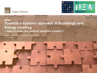Towards a systems approach in Ecodesign and
Energy labelling
– How to make the political ambition a reality?
eceee Partner Event – European Copper Institute
17 June 2021
 