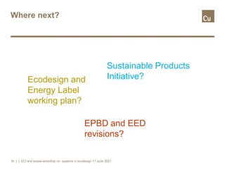 Where next?
| | ECI and eceee workshop on systems in ecodesign 17 June 2021
16
Ecodesign and
Energy Label
working plan?
Su...