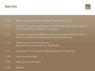 Agenda
10:30 Welcome and introduction (Diedert Debusscher, ECI)
10:40 A review of systems approaches in Ecodesign and Ener...