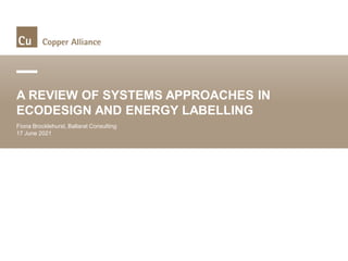 A REVIEW OF SYSTEMS APPROACHES IN
ECODESIGN AND ENERGY LABELLING
Fiona Brocklehurst, Ballarat Consulting
17 June 2021
 