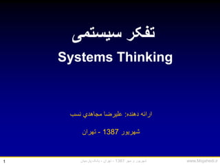 ‫مهر‬ ‫و‬ ‫شهریور‬1387-‫تهران‬-‫پارسیان‬ ‫بانک‬ www.Mojahedi.ir1
Systems Thinking
‫سیستمی‬ ‫تفکر‬
‫دهنده‬ ‫ارائه‬:‫نسب‬ ‫مجاهدي‬ ‫علیرضا‬
‫شهریور‬1387-‫تهران‬
 