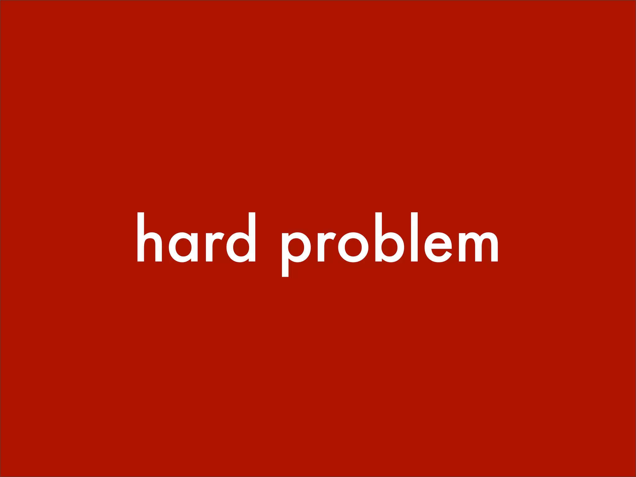 hard problem
 