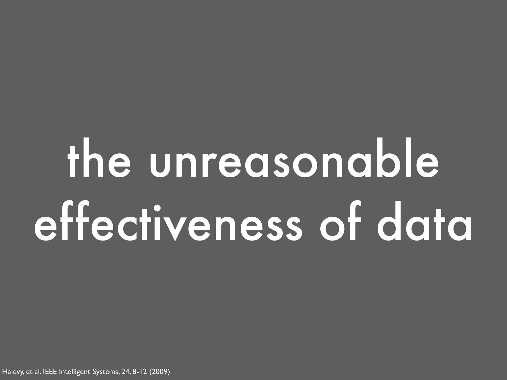 the unreasonable
          effectiveness of data

Halevy, et al. IEEE Intelligent Systems, 24, 8-12 (2009)
 