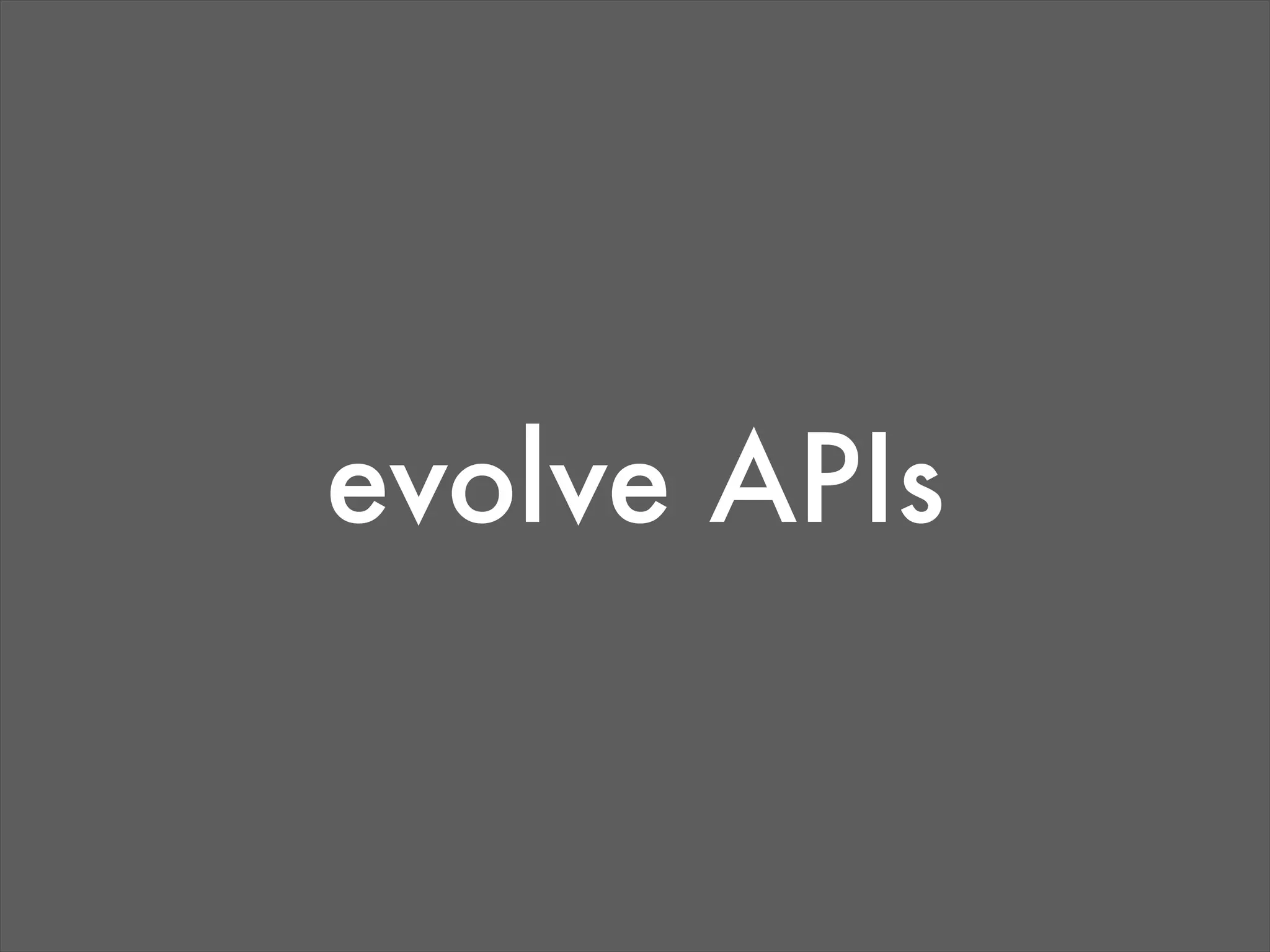 evolve APIs
 