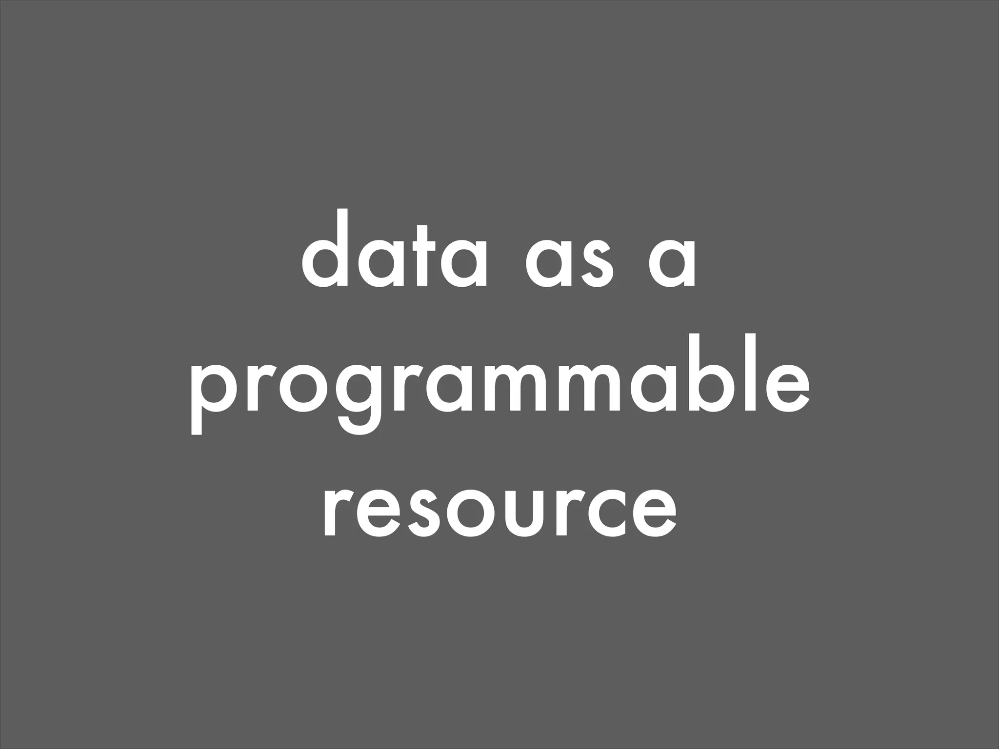 data as a
programmable
   resource
 