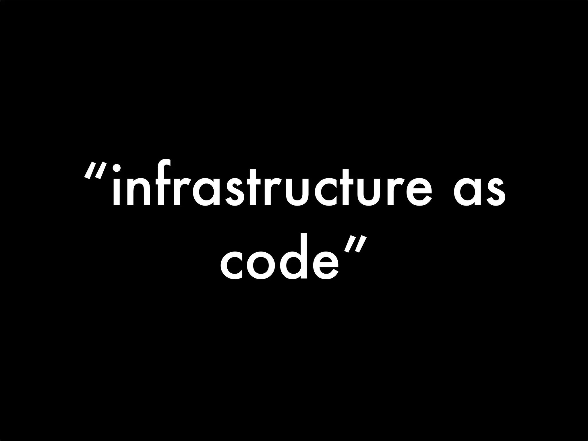 “infrastructure as
      code”
 
