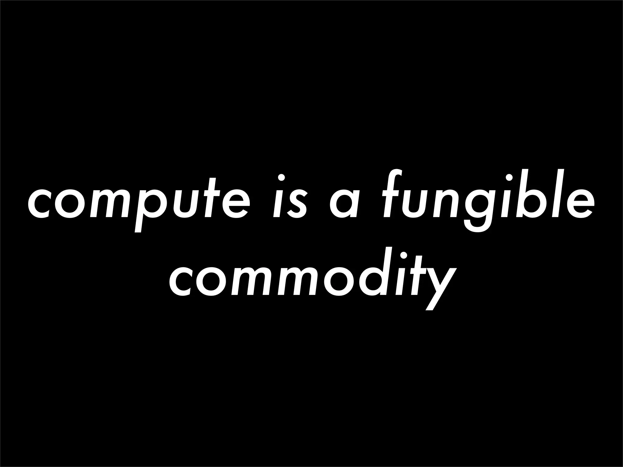 compute is a fungible
    commodity
 