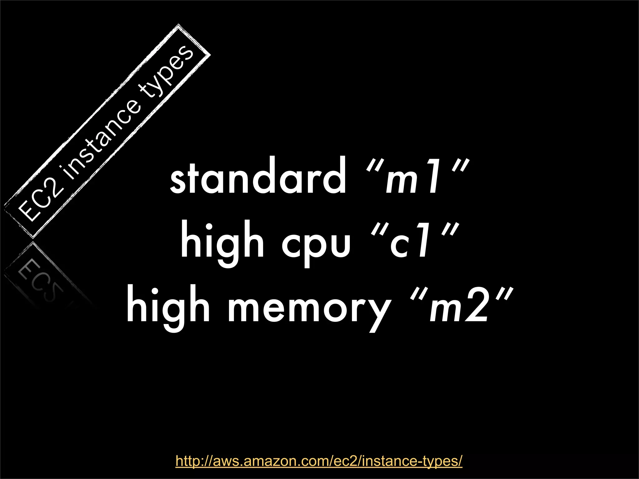 s
             pe
           ty
           ce
        an


             standard “m1”
     st
  in
  2
EC




              high cpu “c1”
           high memory “m2”


                http://aws.amazon.com/ec2/instance-types/
 