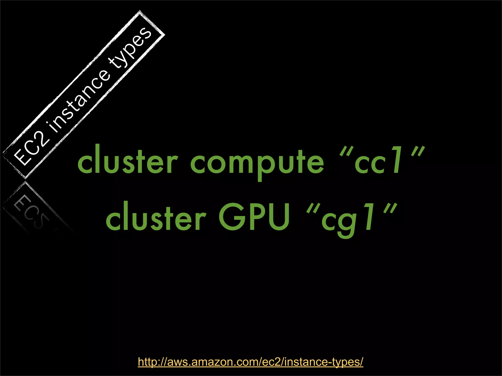 s
             pe
           ty
           ce
        an
     st
  in




        cluster compute “cc1”
  2
EC




            cluster GPU “cg1”


                http://aws.amazon.com/ec2/instance-types/
 
