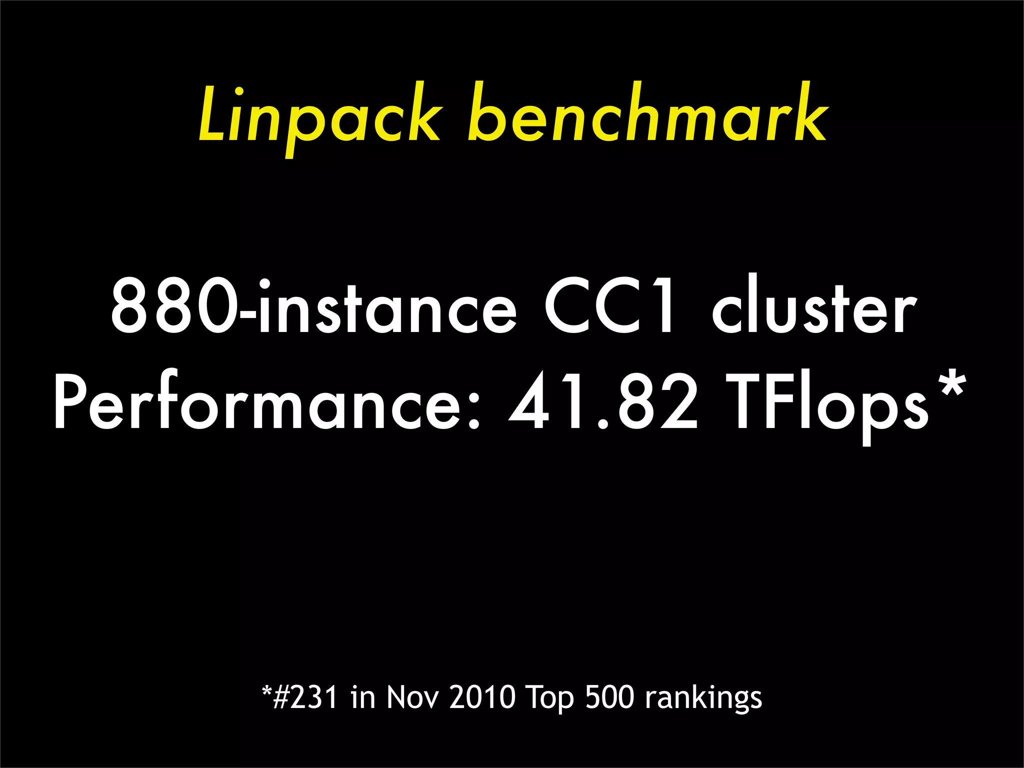 Linpack benchmark

  880-instance CC1 cluster
Performance: 41.82 TFlops*


     *#231 in Nov 2010 Top 500 rankings
 