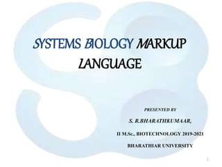 SYSTEMS BIOLOGY MARKUP
LANGUAGE
1
PRESENTED BY
S. R.BHARATHKUMAAR,
II M.Sc., BIOTECHNOLOGY 2019-2021
BHARATHIAR UNIVERSITY
 