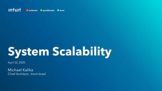 Michael Kalika
Chief Architect, Intuit Israel
System Scalability
April 22, 2020
 