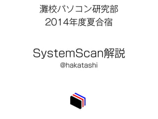 灘校パソコン研究部
2014年度夏合宿
SystemScan解説
@hakatashi
 