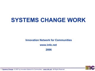 SYSTEMS CHANGE WORK Innovation Network for Communities www.in4c.net  2006 